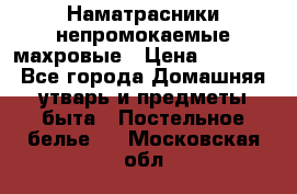 Наматрасники непромокаемые махровые › Цена ­ 1 900 - Все города Домашняя утварь и предметы быта » Постельное белье   . Московская обл.